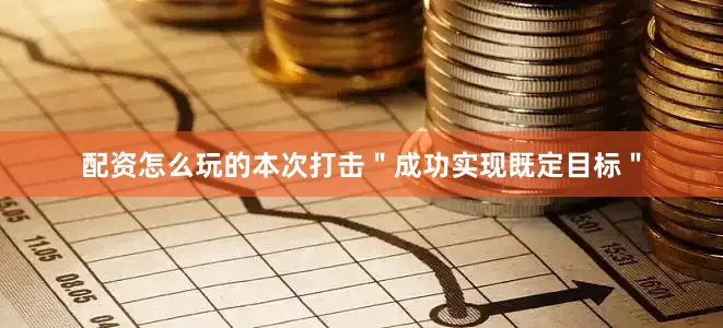 配资怎么玩的本次打击＂成功实现既定目标＂