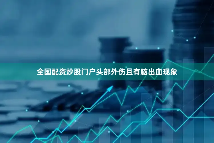 全国配资炒股门户头部外伤且有脑出血现象