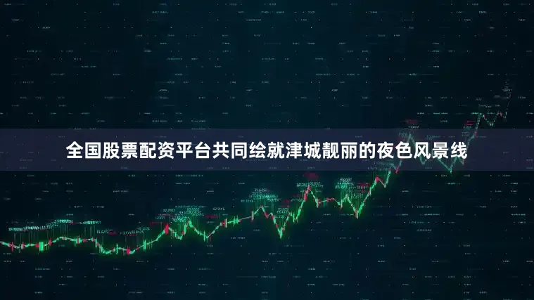 全国股票配资平台共同绘就津城靓丽的夜色风景线