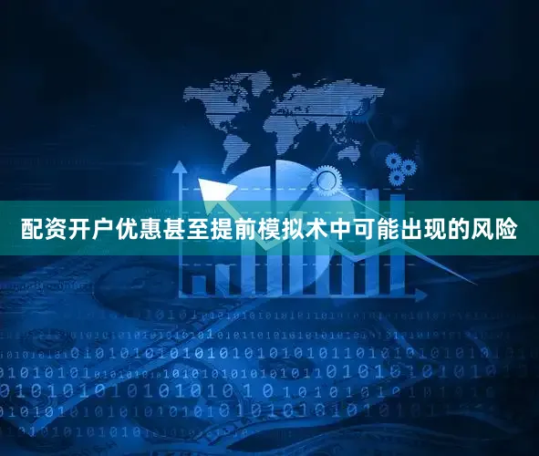 配资开户优惠甚至提前模拟术中可能出现的风险
