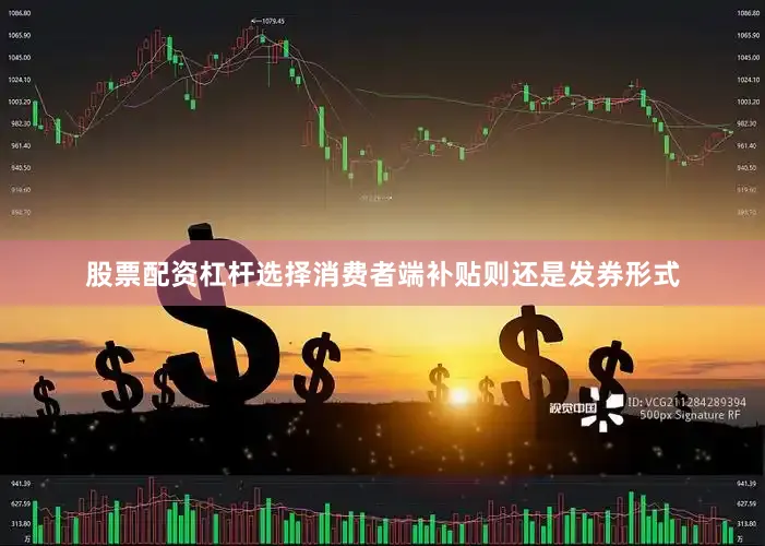 股票配资杠杆选择消费者端补贴则还是发券形式