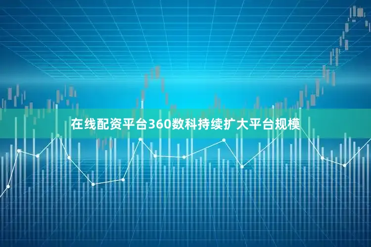 在线配资平台　　360数科持续扩大平台规模
