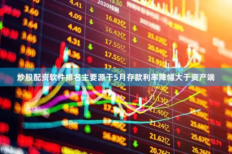 炒股配资软件排名主要源于5月存款利率降幅大于资产端