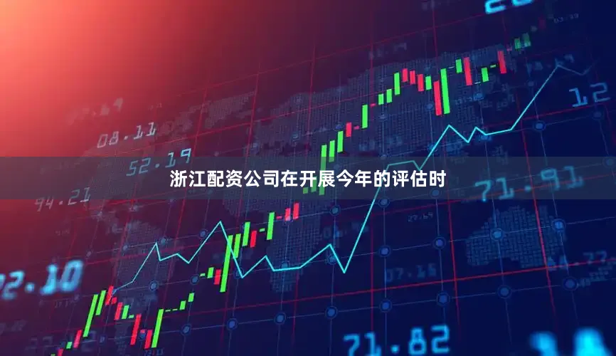 浙江配资公司　　在开展今年的评估时