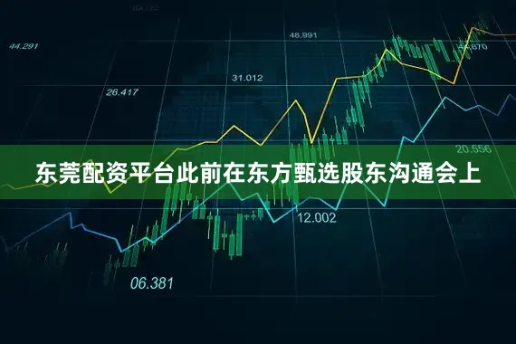 东莞配资平台此前在东方甄选股东沟通会上