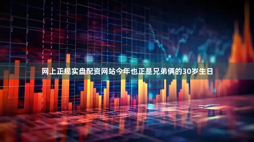 网上正规实盘配资网站今年也正是兄弟俩的30岁生日