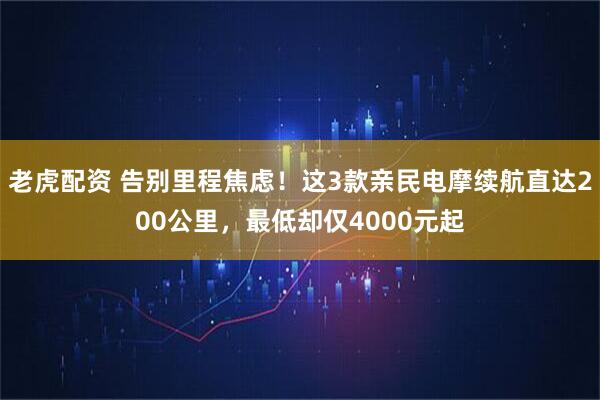 老虎配资 告别里程焦虑！这3款亲民电摩续航直达200公里，最低却仅4000元起
