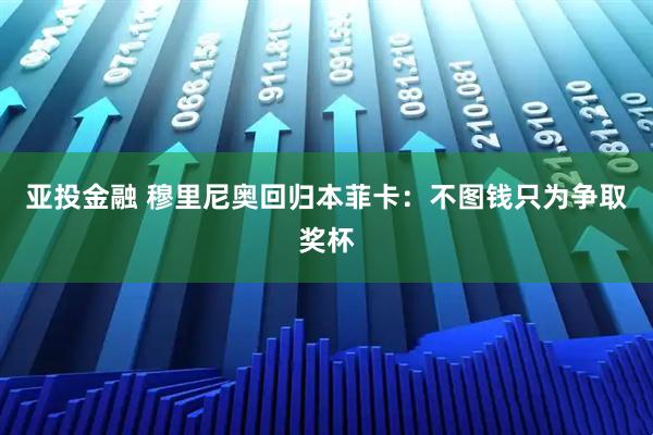 亚投金融 穆里尼奥回归本菲卡：不图钱只为争取奖杯