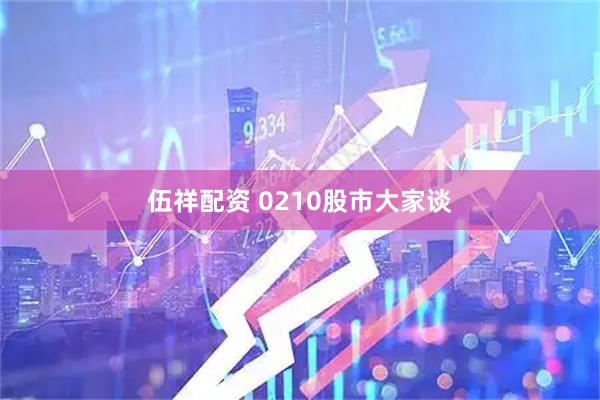 伍祥配资 0210股市大家谈