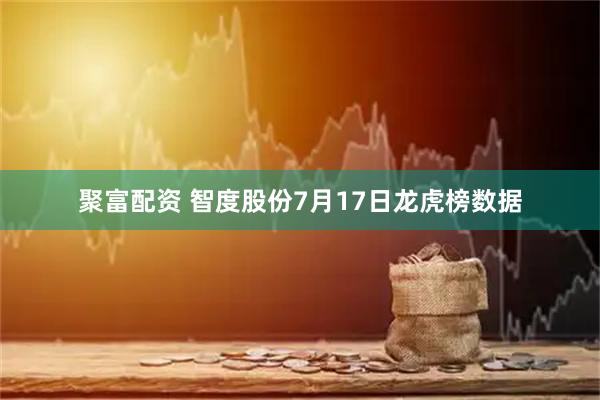 聚富配资 智度股份7月17日龙虎榜数据