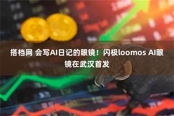 搭档网 会写AI日记的眼镜！闪极loomos AI眼镜在武汉首发